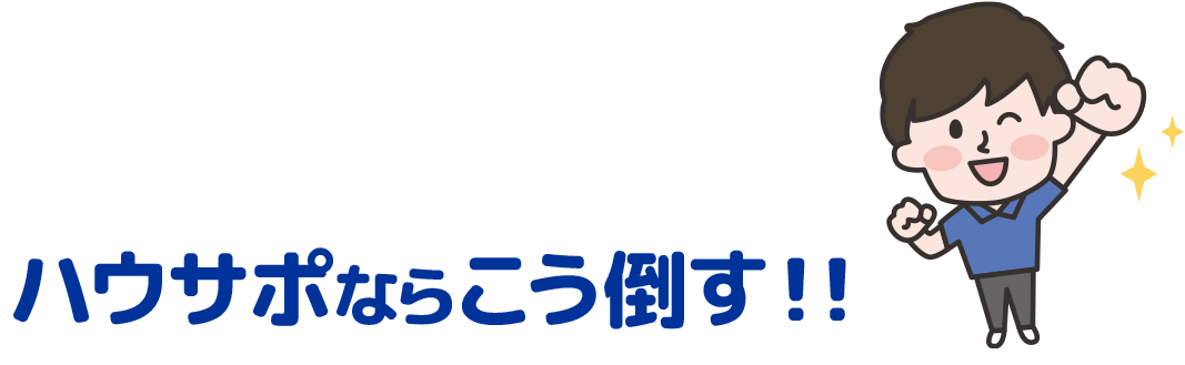 ハウサポならこう倒す！!